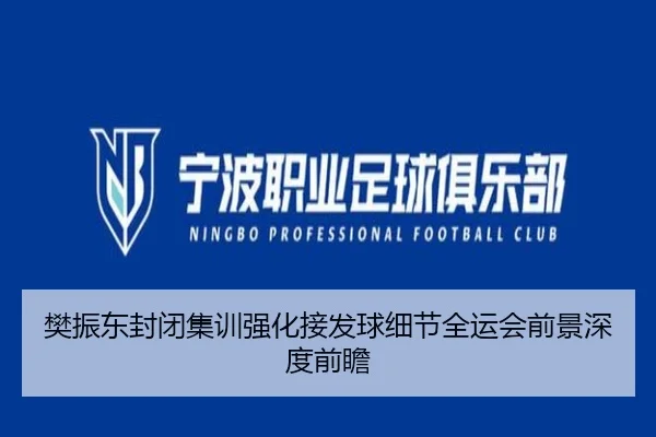 樊振东封闭集训强化接发球细节全运会前景深度前瞻